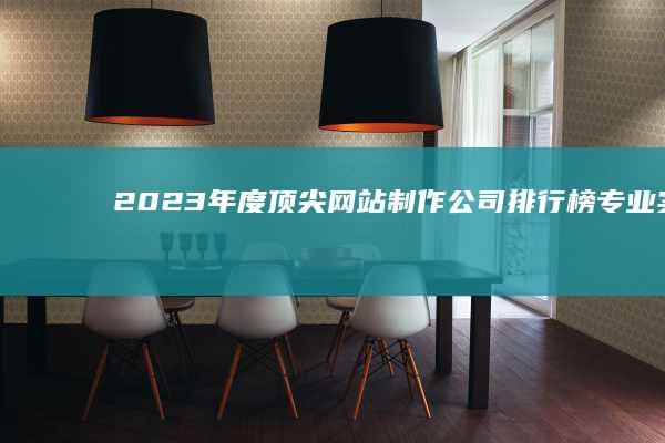 2023年度顶尖网站制作公司排行榜：专业实力与创新能力的巅峰对决