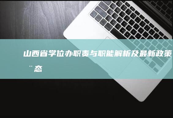 山西省学位办职责与职能解析及最新政策动态